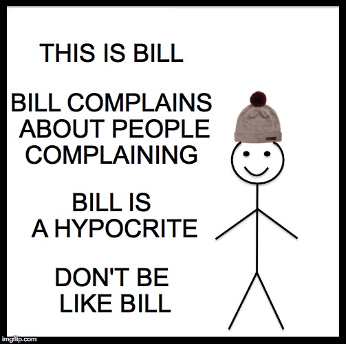 Be Like Bill | THIS IS BILL; BILL COMPLAINS ABOUT PEOPLE COMPLAINING; BILL IS A HYPOCRITE; DON'T BE LIKE BILL | image tagged in memes,be like bill | made w/ Imgflip meme maker