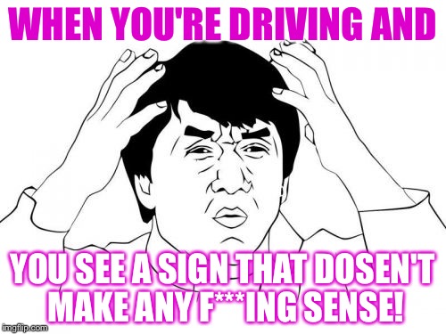 I'm only 15,but i'm pretty sure it already happened. | WHEN YOU'RE DRIVING AND; YOU SEE A SIGN THAT DOSEN'T MAKE ANY F***ING SENSE! | image tagged in memes,jackie chan wtf | made w/ Imgflip meme maker