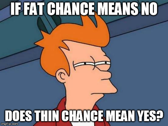 Futurama Fry Meme | IF FAT CHANCE MEANS NO DOES THIN CHANCE MEAN YES? | image tagged in memes,futurama fry | made w/ Imgflip meme maker