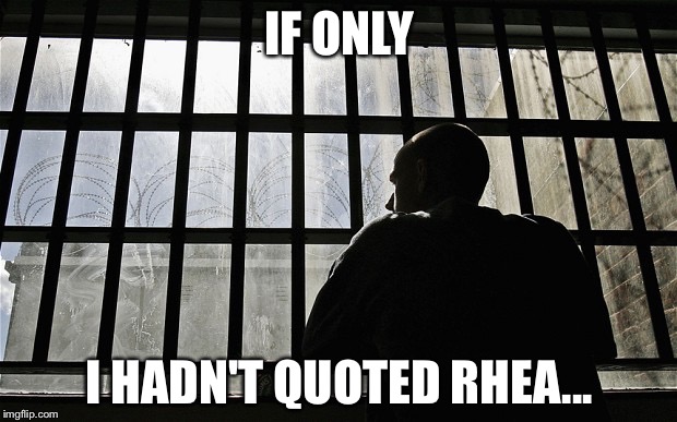 Man In Jail | IF ONLY; I HADN'T QUOTED RHEA... | image tagged in man in jail | made w/ Imgflip meme maker