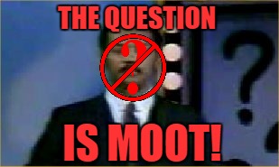 THE QUESTION IS MOOT! | made w/ Imgflip meme maker