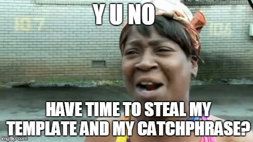 Ain't Nobody Got Time For That Meme | Y U NO HAVE TIME TO STEAL MY TEMPLATE AND MY CATCHPHRASE? | image tagged in memes,aint nobody got time for that | made w/ Imgflip meme maker