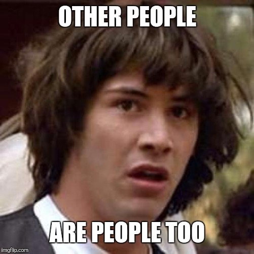 Conspiracy Keanu Meme | OTHER PEOPLE ARE PEOPLE TOO | image tagged in memes,conspiracy keanu | made w/ Imgflip meme maker