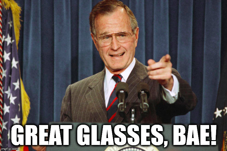 George Sr. loves your glasses.  | GREAT GLASSES, BAE! | image tagged in glasses,bae,george bush | made w/ Imgflip meme maker