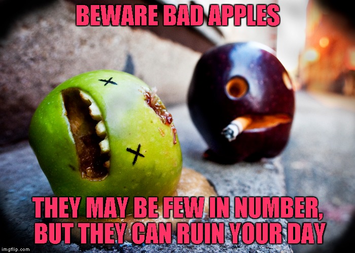 I guess it's fruit week? | BEWARE BAD APPLES; THEY MAY BE FEW IN NUMBER, BUT THEY CAN RUIN YOUR DAY | image tagged in bad apples | made w/ Imgflip meme maker