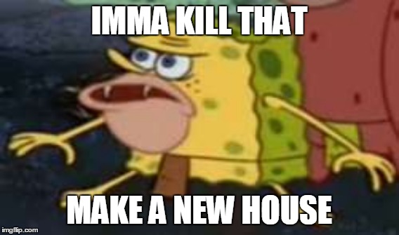 IMMA KILL THAT MAKE A NEW HOUSE | made w/ Imgflip meme maker