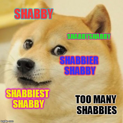 Doge Meme | SHABBY SHABBYSHABBY SHABBIER SHABBY SHABBIEST SHABBY TOO MANY SHABBIES | image tagged in memes,doge | made w/ Imgflip meme maker