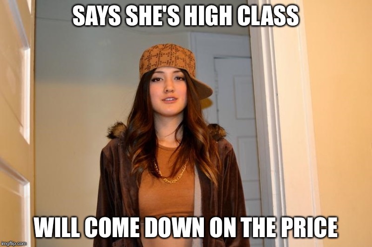 Scumbag Stephanie  | SAYS SHE'S HIGH CLASS; WILL COME DOWN ON THE PRICE | image tagged in scumbag stephanie | made w/ Imgflip meme maker