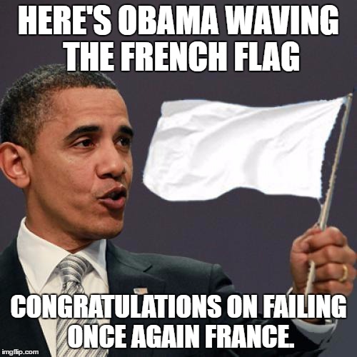 Obama Surrender | HERE'S OBAMA WAVING THE FRENCH FLAG; CONGRATULATIONS ON FAILING ONCE AGAIN FRANCE. | image tagged in obama surrender | made w/ Imgflip meme maker