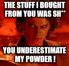 anakin star wars | THE STUFF I BOUGHT FROM YOU WAS SH**; YOU UNDERESTIMATE MY POWDER ! | image tagged in anakin star wars | made w/ Imgflip meme maker