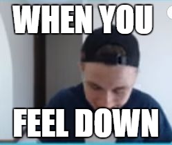 WHEN YOU; FEEL DOWN | image tagged in jd feeling down | made w/ Imgflip meme maker