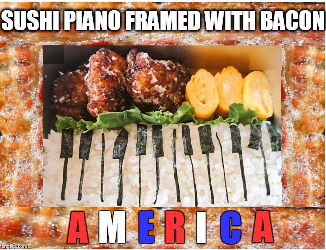 All Food Looks Better Framed in Bacon | SUSHI PIANO FRAMED WITH BACON; R; I; C; A; A; E; M | image tagged in vince vance,bacon,bacon meme,memes,sushi,piano | made w/ Imgflip meme maker