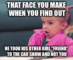 Good luck charlie baby | THAT FACE YOU MAKE WHEN YOU FIND OUT; HE TOOK HIS OTHER GIRL "FRIEND" TO THE CAR SHOW AND NOT YOU | image tagged in good luck charlie baby | made w/ Imgflip meme maker