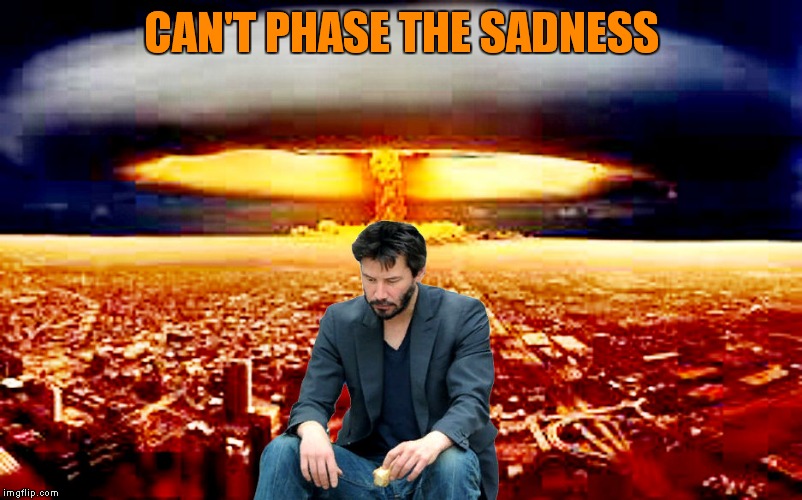 no reason to strut he sits on his butt... | CAN'T PHASE THE SADNESS | image tagged in sad keanu,boom,just because | made w/ Imgflip meme maker