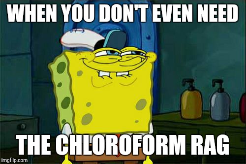 Don't You Squidward | WHEN YOU DON'T EVEN NEED; THE CHLOROFORM RAG | image tagged in memes,dont you squidward | made w/ Imgflip meme maker