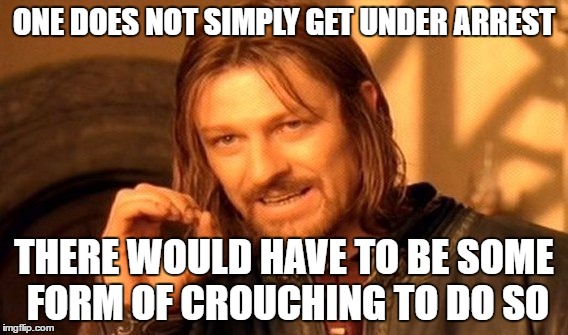 Policemen and their language | ONE DOES NOT SIMPLY GET UNDER ARREST; THERE WOULD HAVE TO BE SOME FORM OF CROUCHING TO DO SO | image tagged in memes,one does not simply,police,z button,crouch,duck | made w/ Imgflip meme maker