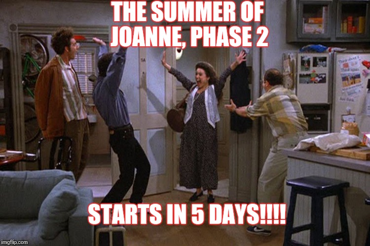 Seinfeld friday | THE SUMMER OF JOANNE, PHASE 2; STARTS IN 5 DAYS!!!! | image tagged in seinfeld friday | made w/ Imgflip meme maker