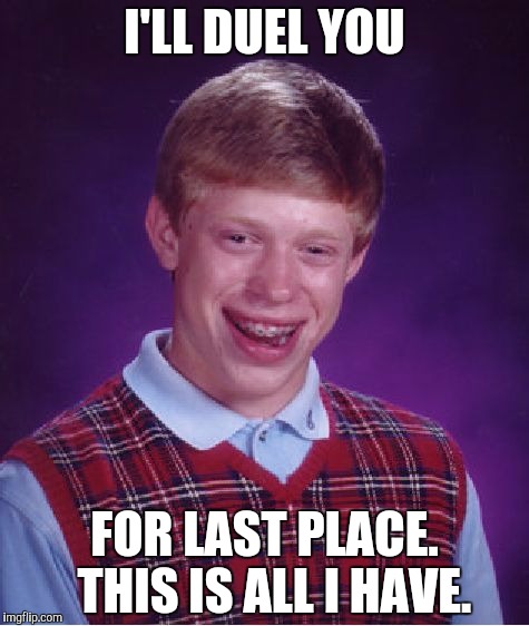 Bad Luck Brian Meme | I'LL DUEL YOU FOR LAST PLACE.  THIS IS ALL I HAVE. | image tagged in memes,bad luck brian | made w/ Imgflip meme maker