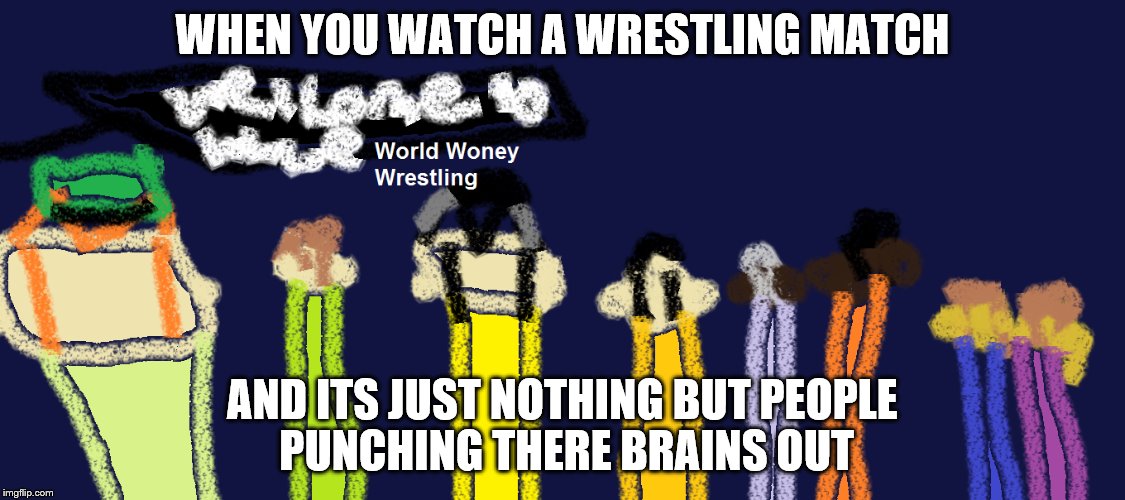 Wrestling Match | WHEN YOU WATCH A WRESTLING MATCH; AND ITS JUST NOTHING BUT PEOPLE PUNCHING THERE BRAINS OUT | image tagged in wrestling,memes,cartoon | made w/ Imgflip meme maker