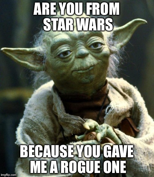 Star Wars Yoda | ARE YOU FROM STAR WARS; BECAUSE YOU GAVE ME A ROGUE ONE | image tagged in memes,star wars yoda | made w/ Imgflip meme maker