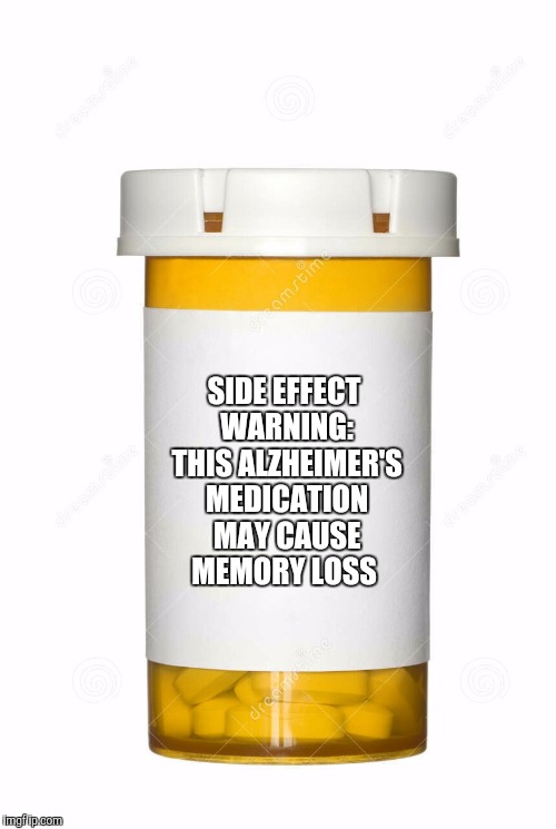 SIDE EFFECT WARNING: THIS ALZHEIMER'S MEDICATION MAY CAUSE MEMORY LOSS | made w/ Imgflip meme maker