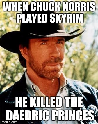 Chuck Norris Meme | WHEN CHUCK NORRIS PLAYED SKYRIM; HE KILLED THE DAEDRIC PRINCES | image tagged in memes,chuck norris | made w/ Imgflip meme maker