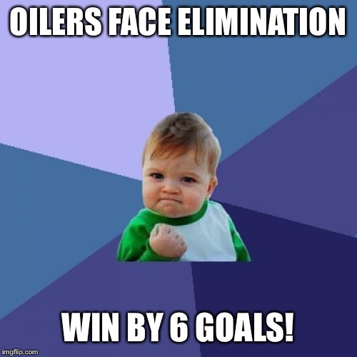 Success Kid | OILERS FACE ELIMINATION; WIN BY 6 GOALS! | image tagged in memes,success kid | made w/ Imgflip meme maker