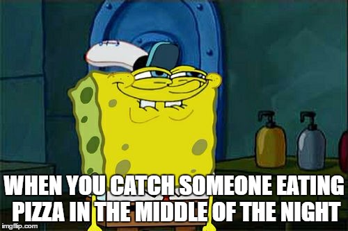 Don't You Squidward | WHEN YOU CATCH SOMEONE EATING PIZZA IN THE MIDDLE OF THE NIGHT | image tagged in memes,dont you squidward | made w/ Imgflip meme maker