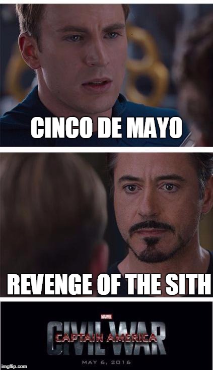 Which should be May the 5th | CINCO DE MAYO; REVENGE OF THE SITH | image tagged in memes,marvel civil war 1 | made w/ Imgflip meme maker