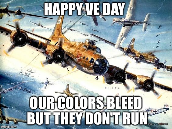 VE Day | HAPPY VE DAY; OUR COLORS BLEED BUT THEY DON'T RUN | image tagged in world war 2 b-17,veterans,veterans day,veteran,ww2,political memes | made w/ Imgflip meme maker