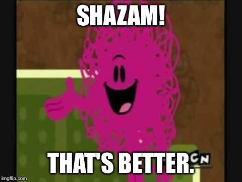 Shazam that's good - Mr Messy | SHAZAM! THAT'S BETTER. | image tagged in shazam that's good - mr messy | made w/ Imgflip meme maker