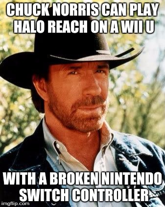 Chuck Norris | CHUCK NORRIS CAN PLAY HALO REACH ON A WII U; WITH A BROKEN NINTENDO SWITCH CONTROLLER | image tagged in memes,chuck norris | made w/ Imgflip meme maker