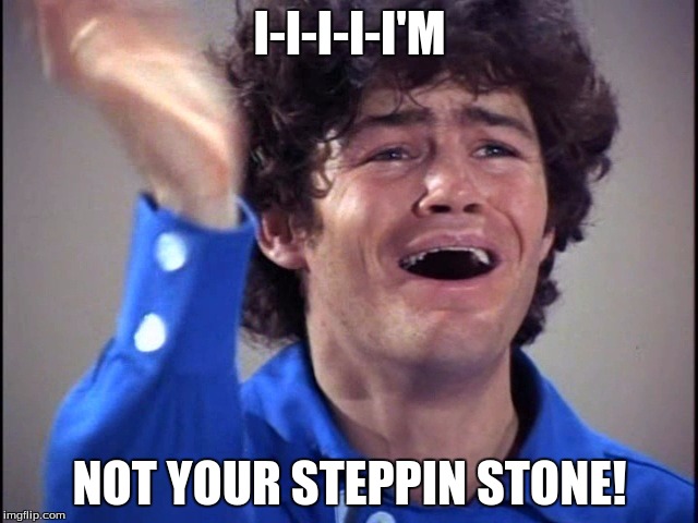 I-I-I-I-I'M; NOT YOUR STEPPIN STONE! | made w/ Imgflip meme maker