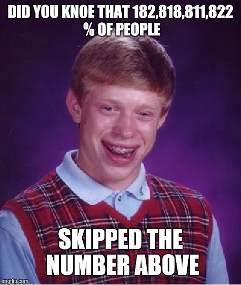 Bad Luck Brian | DID YOU KNOE THAT 182,818,811,822 % OF PEOPLE; SKIPPED THE NUMBER ABOVE | image tagged in memes,bad luck brian | made w/ Imgflip meme maker