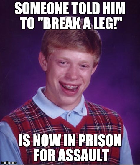 Bad Luck Brian Meme | SOMEONE TOLD HIM TO "BREAK A LEG!"; IS NOW IN PRISON FOR ASSAULT | image tagged in memes,bad luck brian | made w/ Imgflip meme maker