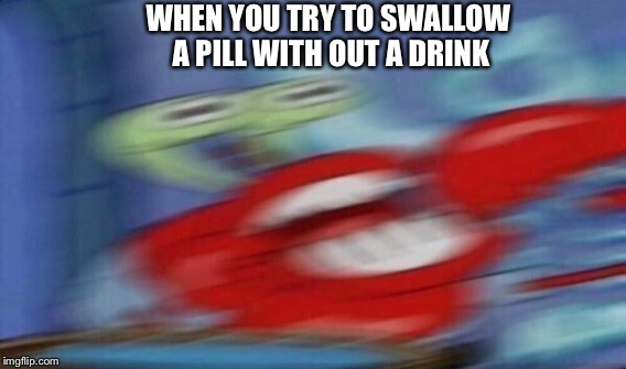 Too big for you  | WHEN YOU TRY TO SWALLOW A PILL WITH OUT A DRINK | image tagged in spongebob,mr krabs,choking,dank,dank meme,dank memes | made w/ Imgflip meme maker