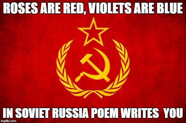 Soviet Russia Week May 8-13! | ROSES ARE RED, VIOLETS ARE BLUE; IN SOVIET RUSSIA POEM WRITES  YOU | image tagged in in soviet russia | made w/ Imgflip meme maker