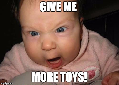 Evil Baby | GIVE ME; MORE TOYS! | image tagged in memes,evil baby | made w/ Imgflip meme maker