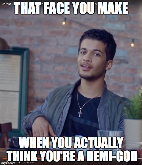 THAT FACE YOU MAKE; WHEN YOU ACTUALLY THINK YOU'RE A DEMI-GOD | made w/ Imgflip meme maker