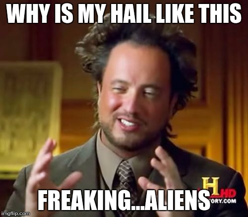 Ancient Aliens | WHY IS MY HAIL LIKE THIS; FREAKING...ALIENS | image tagged in memes,ancient aliens | made w/ Imgflip meme maker
