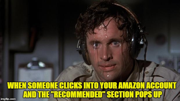 pilot sweating | WHEN SOMEONE CLICKS INTO YOUR AMAZON ACCOUNT AND THE "RECOMMENDED" SECTION POPS UP | image tagged in pilot sweating | made w/ Imgflip meme maker