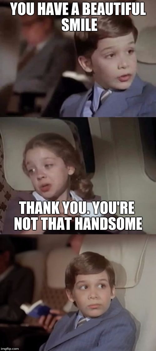 Airplane I Take It Black | YOU HAVE A BEAUTIFUL SMILE; THANK YOU. YOU'RE NOT THAT HANDSOME | image tagged in airplane i take it black | made w/ Imgflip meme maker