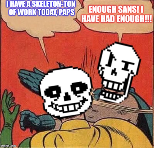 Papyrus Slapping Sans | I HAVE A SKELETON-TON OF WORK TODAY, PAPS; ENOUGH SANS! I HAVE HAD ENOUGH!!! | image tagged in papyrus slapping sans | made w/ Imgflip meme maker