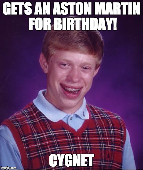 Bad Luck Brian Meme | GETS AN ASTON MARTIN FOR BIRTHDAY! CYGNET | image tagged in memes,bad luck brian | made w/ Imgflip meme maker