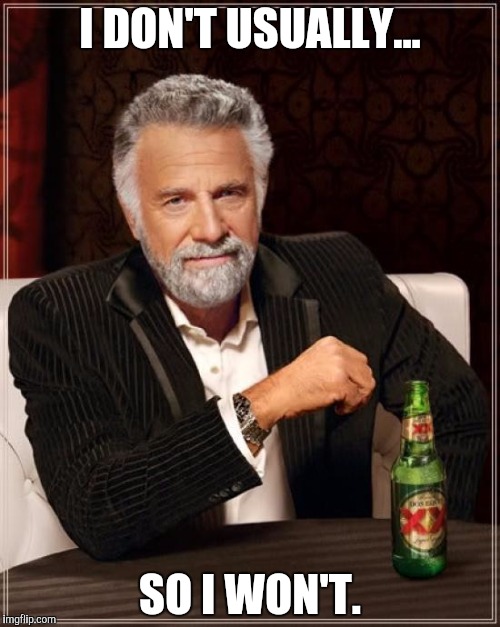 The Most Interesting Man In The World Meme | I DON'T USUALLY... SO I WON'T. | image tagged in memes,the most interesting man in the world | made w/ Imgflip meme maker