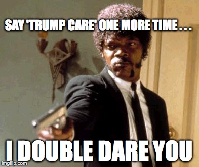 The N word comes to mind and its not for Mr. Jackson. |  SAY 'TRUMP CARE' ONE MORE TIME . . . I DOUBLE DARE YOU | image tagged in say that again i dare you,gop,ahca,threat to our national secuirty,trump | made w/ Imgflip meme maker