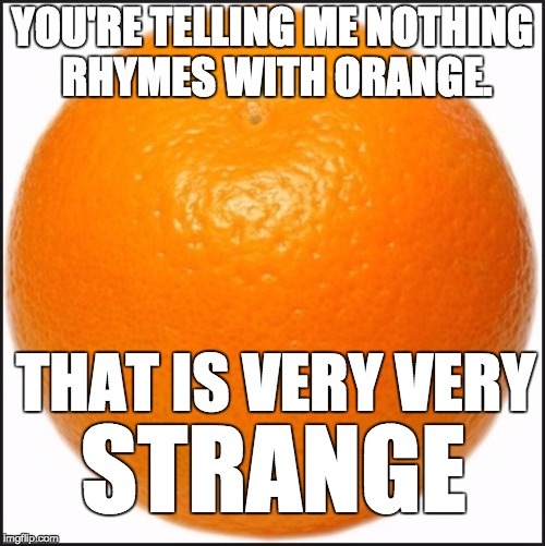Fruit Week- a 123Guy event | YOU'RE TELLING ME NOTHING RHYMES WITH ORANGE. THAT IS VERY VERY; STRANGE | image tagged in orange,fruit week,rhymes | made w/ Imgflip meme maker