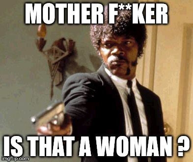Say That Again I Dare You Meme | MOTHER F**KER IS THAT A WOMAN ? | image tagged in memes,say that again i dare you | made w/ Imgflip meme maker