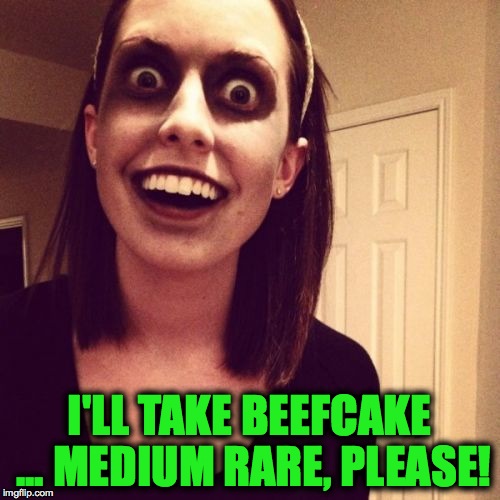 I'LL TAKE BEEFCAKE ... MEDIUM RARE, PLEASE! | made w/ Imgflip meme maker