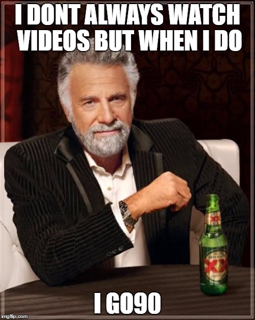 The Most Interesting Man In The World Meme | I DONT ALWAYS WATCH VIDEOS BUT WHEN I DO; I GO90 | image tagged in memes,the most interesting man in the world | made w/ Imgflip meme maker
